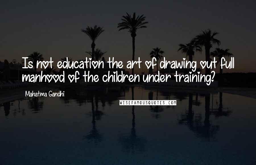 Mahatma Gandhi Quotes: Is not education the art of drawing out full manhood of the children under training?