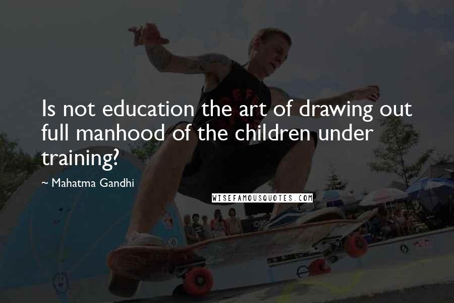 Mahatma Gandhi Quotes: Is not education the art of drawing out full manhood of the children under training?