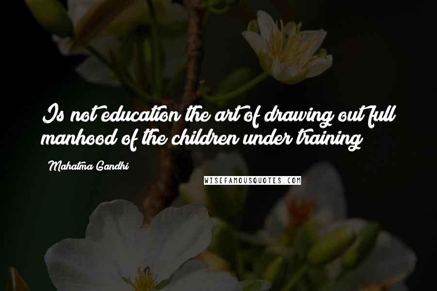 Mahatma Gandhi Quotes: Is not education the art of drawing out full manhood of the children under training?