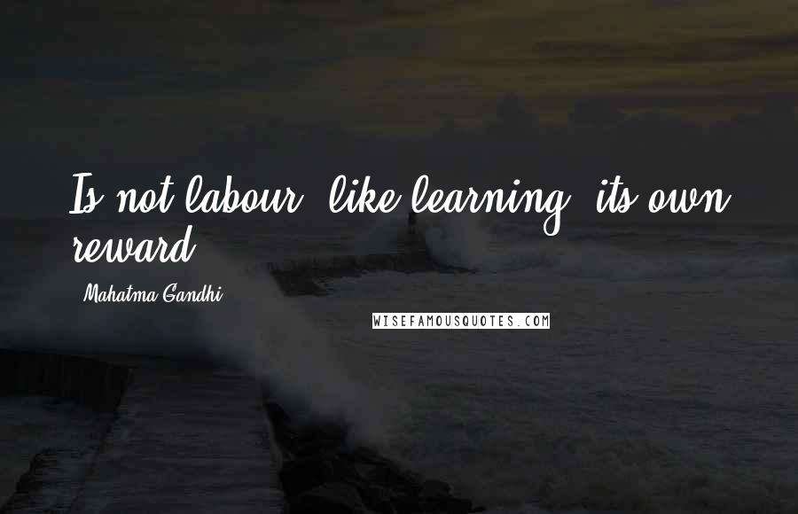 Mahatma Gandhi Quotes: Is not labour, like learning, its own reward?