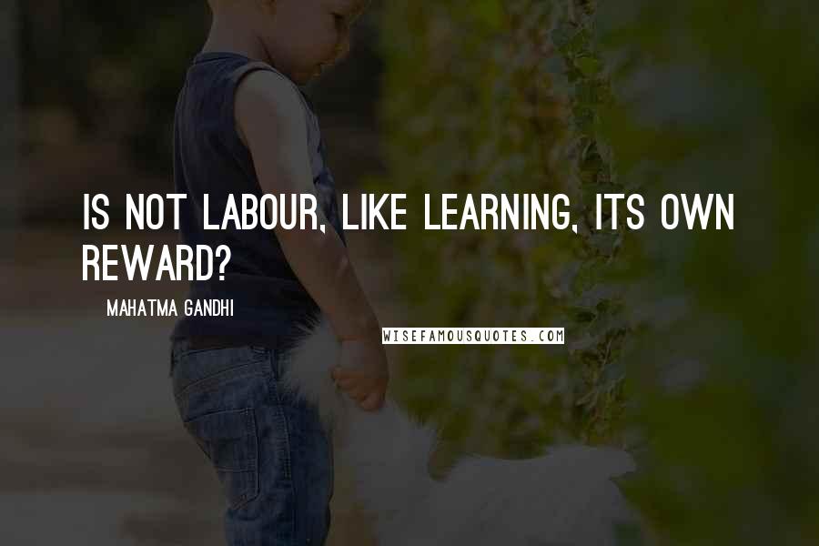 Mahatma Gandhi Quotes: Is not labour, like learning, its own reward?