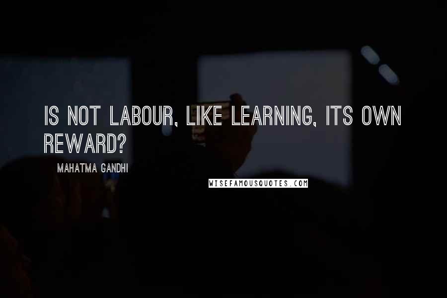 Mahatma Gandhi Quotes: Is not labour, like learning, its own reward?