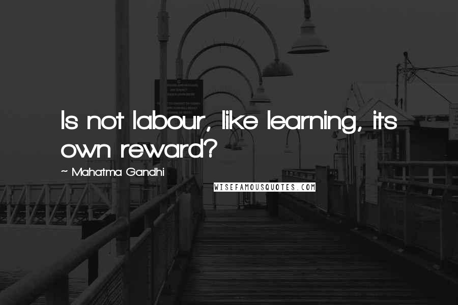 Mahatma Gandhi Quotes: Is not labour, like learning, its own reward?