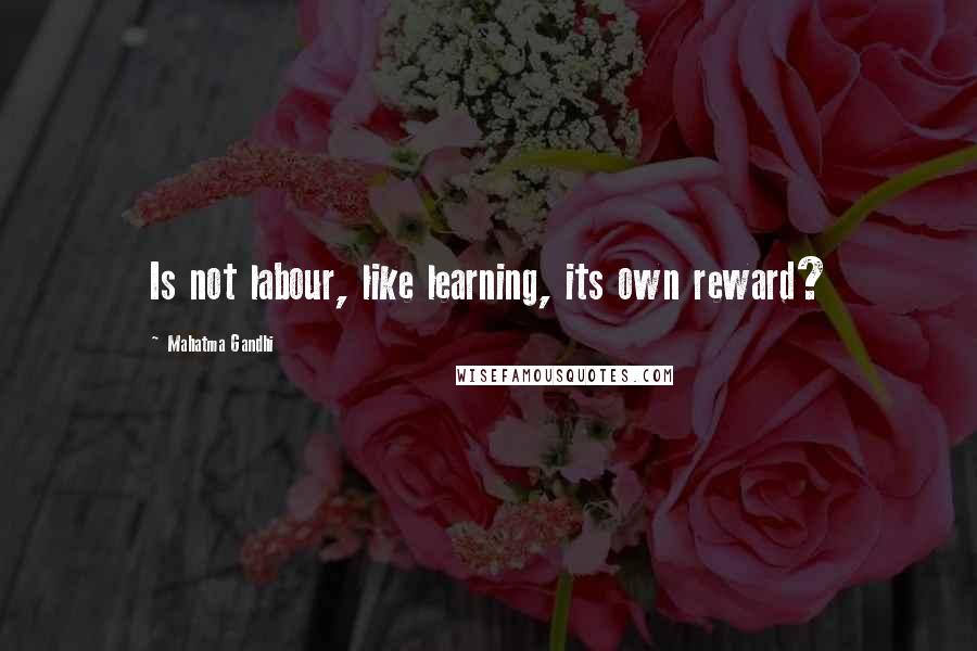 Mahatma Gandhi Quotes: Is not labour, like learning, its own reward?