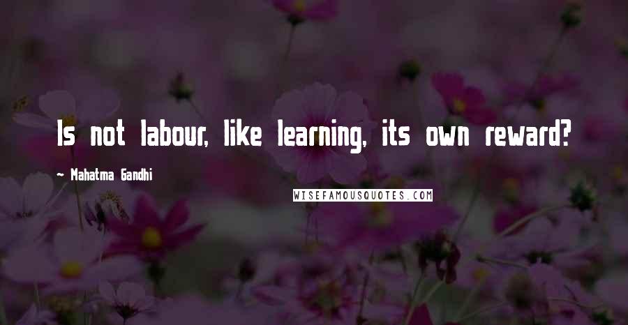 Mahatma Gandhi Quotes: Is not labour, like learning, its own reward?