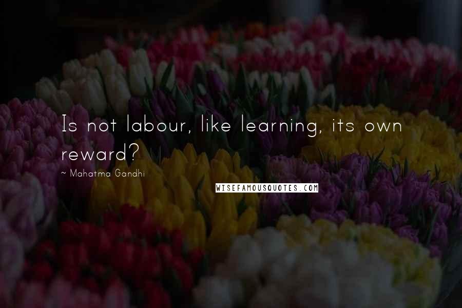 Mahatma Gandhi Quotes: Is not labour, like learning, its own reward?