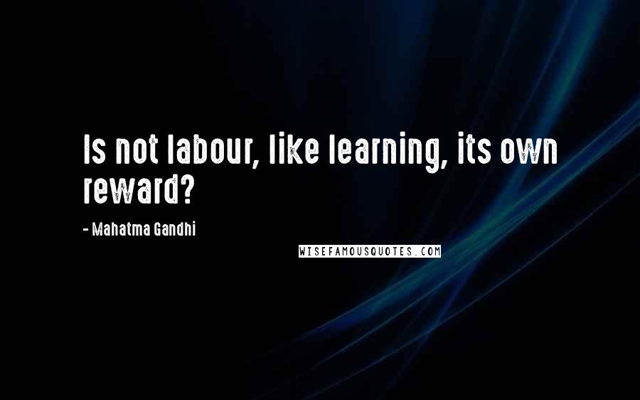 Mahatma Gandhi Quotes: Is not labour, like learning, its own reward?