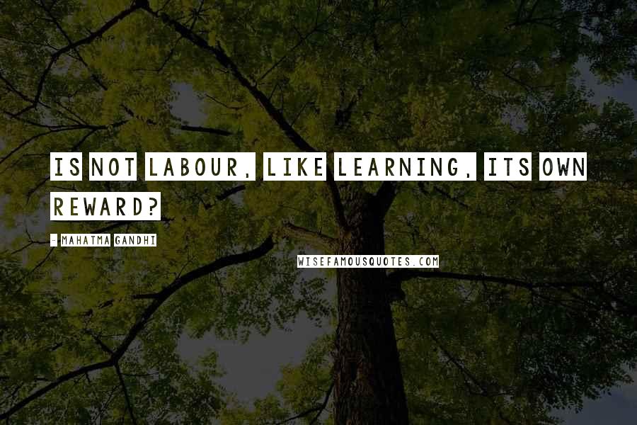 Mahatma Gandhi Quotes: Is not labour, like learning, its own reward?