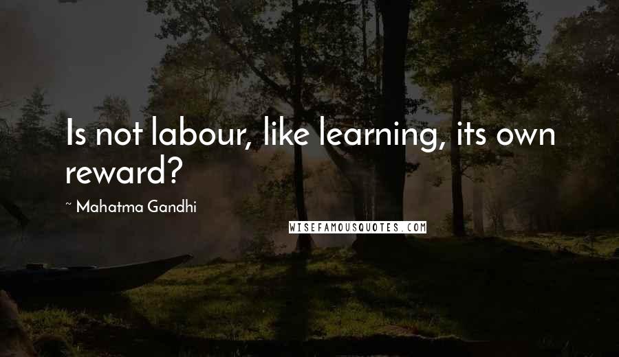 Mahatma Gandhi Quotes: Is not labour, like learning, its own reward?