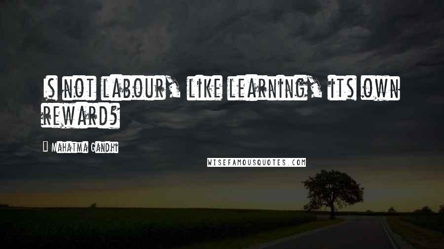 Mahatma Gandhi Quotes: Is not labour, like learning, its own reward?