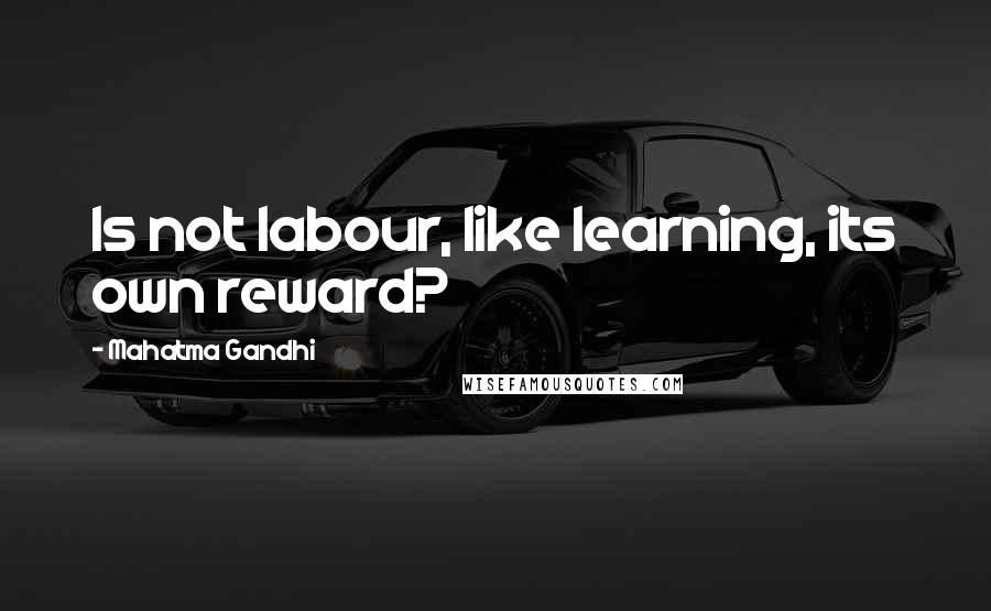 Mahatma Gandhi Quotes: Is not labour, like learning, its own reward?