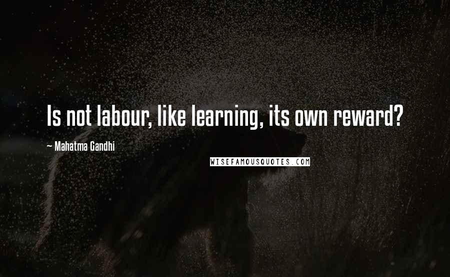 Mahatma Gandhi Quotes: Is not labour, like learning, its own reward?