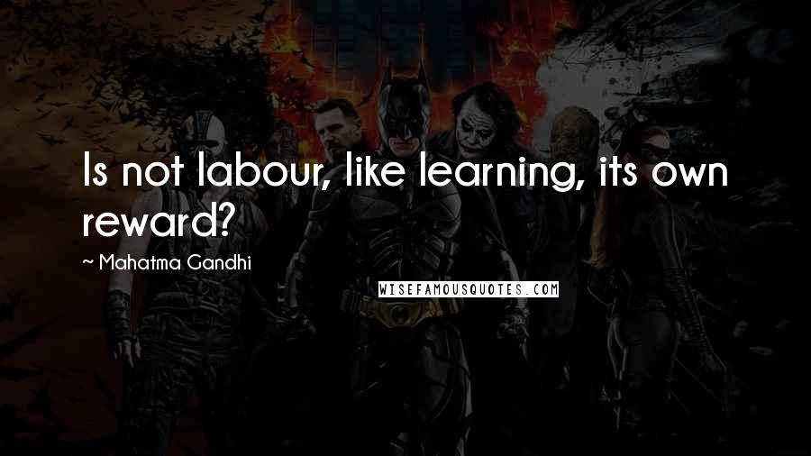 Mahatma Gandhi Quotes: Is not labour, like learning, its own reward?