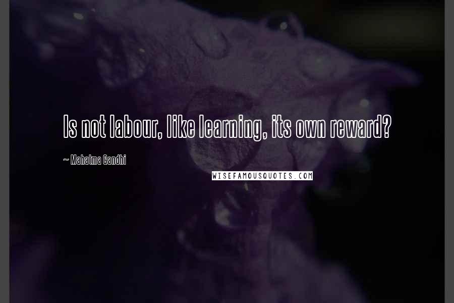 Mahatma Gandhi Quotes: Is not labour, like learning, its own reward?