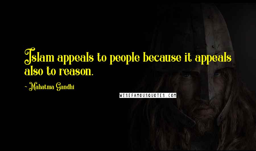 Mahatma Gandhi Quotes: Islam appeals to people because it appeals also to reason.