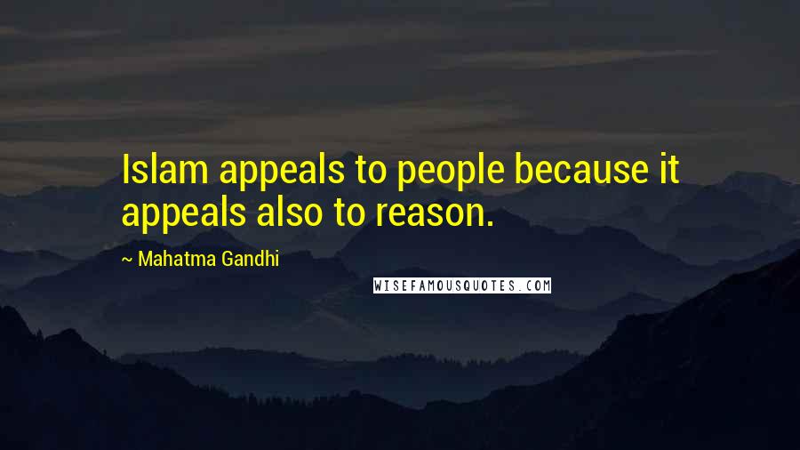 Mahatma Gandhi Quotes: Islam appeals to people because it appeals also to reason.
