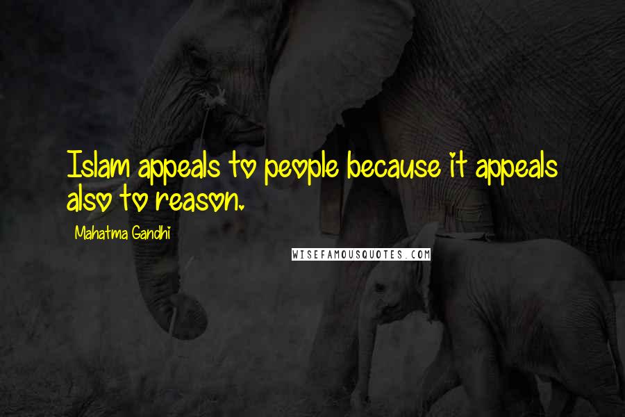 Mahatma Gandhi Quotes: Islam appeals to people because it appeals also to reason.