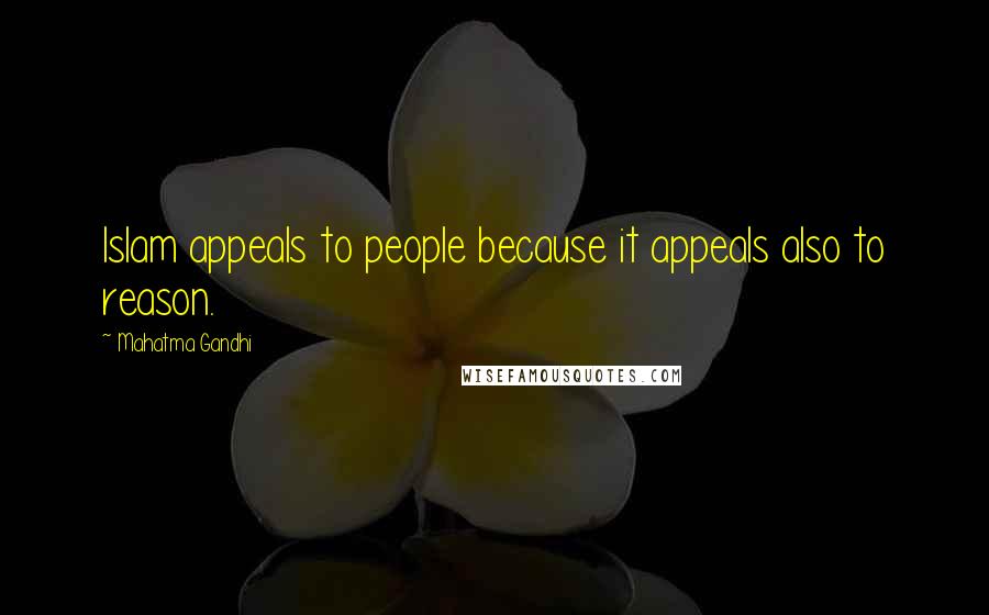 Mahatma Gandhi Quotes: Islam appeals to people because it appeals also to reason.