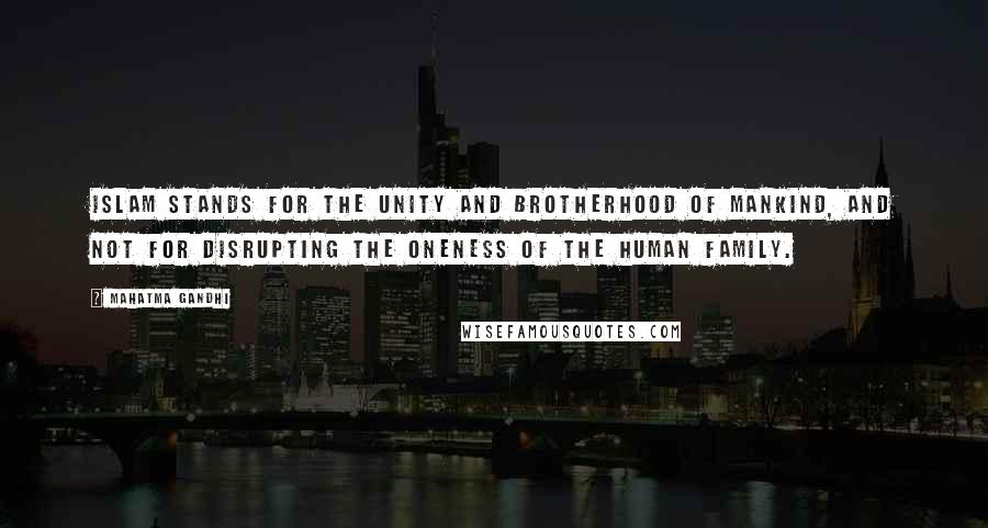 Mahatma Gandhi Quotes: Islam stands for the unity and brotherhood of mankind, and not for disrupting the oneness of the human family.