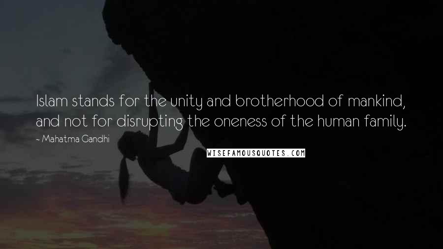 Mahatma Gandhi Quotes: Islam stands for the unity and brotherhood of mankind, and not for disrupting the oneness of the human family.