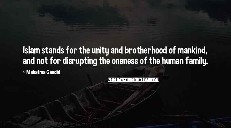 Mahatma Gandhi Quotes: Islam stands for the unity and brotherhood of mankind, and not for disrupting the oneness of the human family.