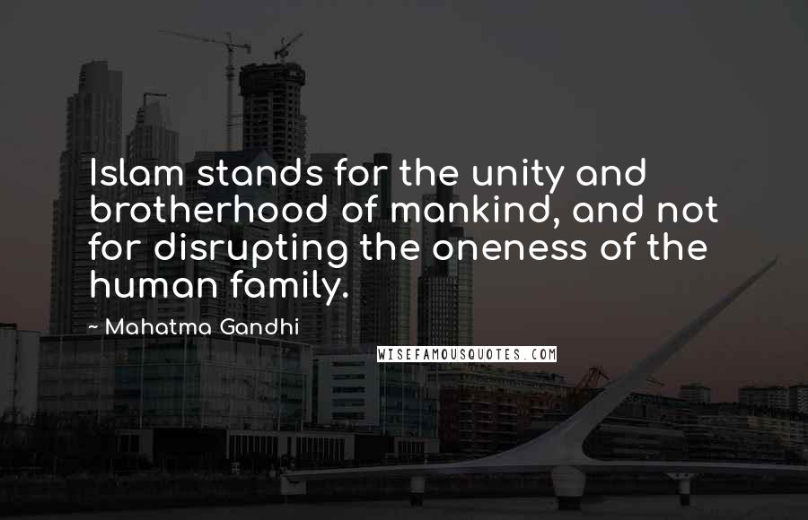 Mahatma Gandhi Quotes: Islam stands for the unity and brotherhood of mankind, and not for disrupting the oneness of the human family.