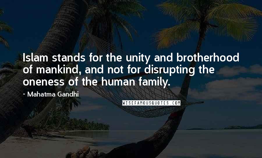 Mahatma Gandhi Quotes: Islam stands for the unity and brotherhood of mankind, and not for disrupting the oneness of the human family.