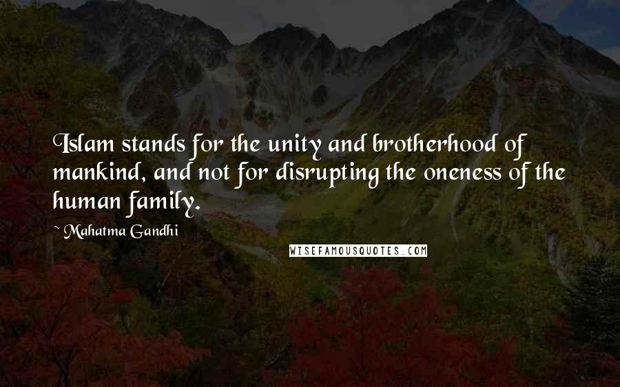 Mahatma Gandhi Quotes: Islam stands for the unity and brotherhood of mankind, and not for disrupting the oneness of the human family.