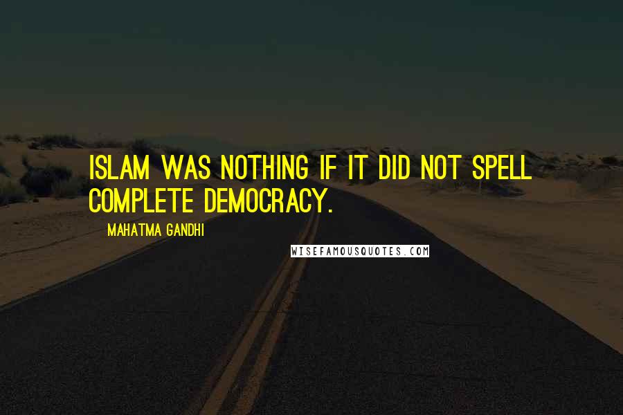 Mahatma Gandhi Quotes: Islam was nothing if it did not spell complete democracy.