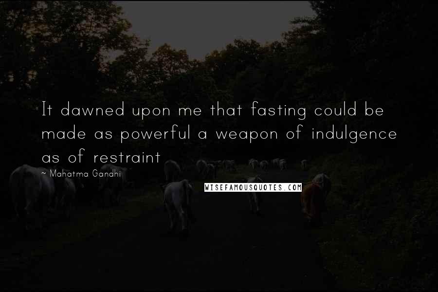 Mahatma Gandhi Quotes: It dawned upon me that fasting could be made as powerful a weapon of indulgence as of restraint