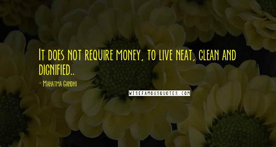 Mahatma Gandhi Quotes: It does not require money, to live neat, clean and dignified..