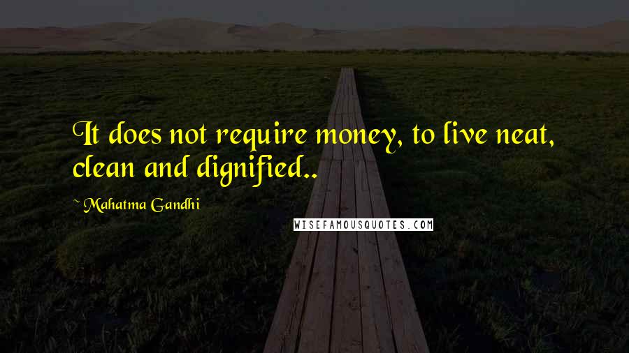 Mahatma Gandhi Quotes: It does not require money, to live neat, clean and dignified..