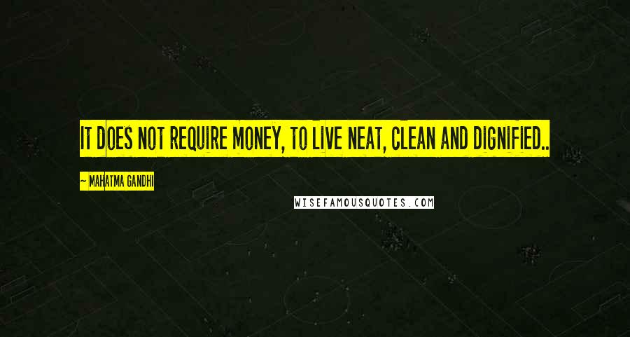 Mahatma Gandhi Quotes: It does not require money, to live neat, clean and dignified..