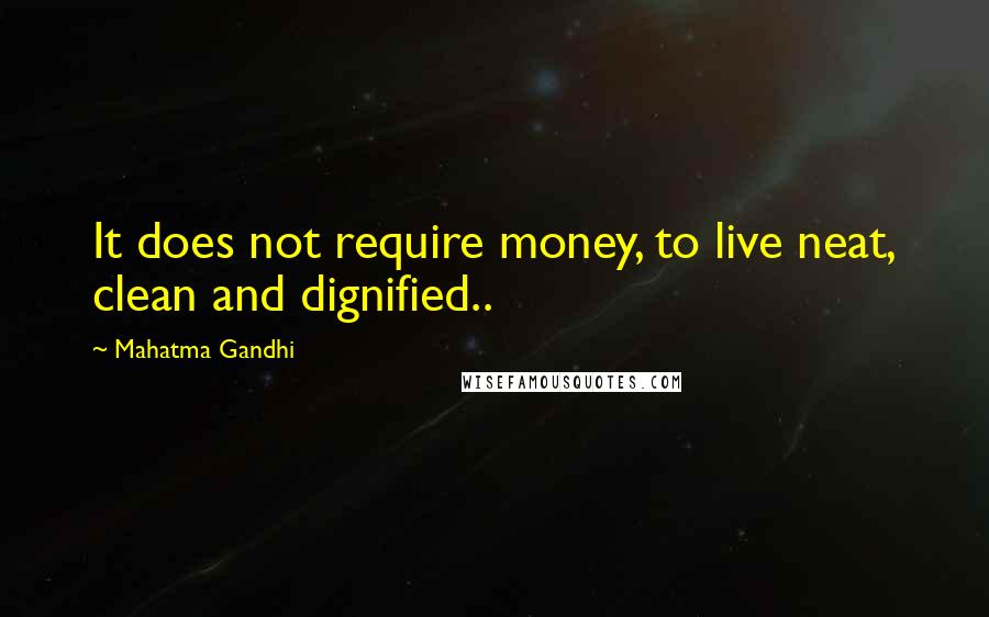 Mahatma Gandhi Quotes: It does not require money, to live neat, clean and dignified..