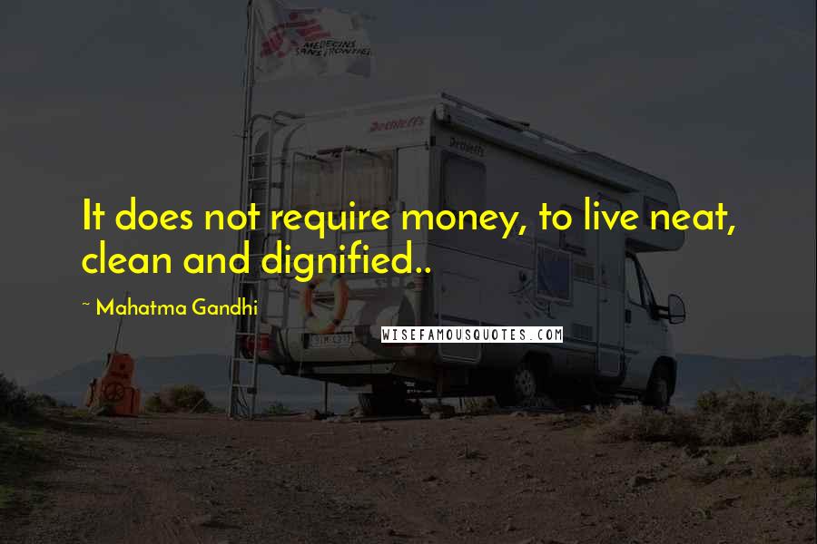 Mahatma Gandhi Quotes: It does not require money, to live neat, clean and dignified..