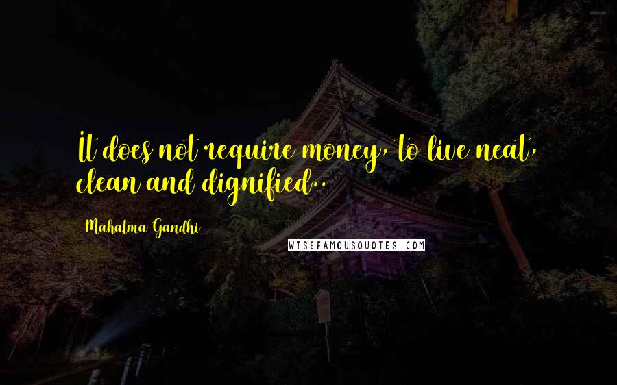 Mahatma Gandhi Quotes: It does not require money, to live neat, clean and dignified..