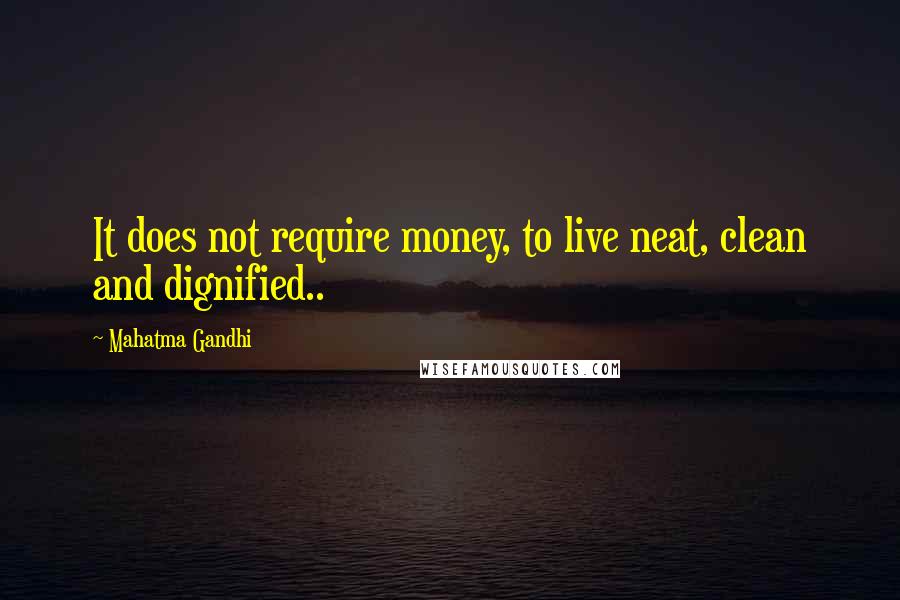 Mahatma Gandhi Quotes: It does not require money, to live neat, clean and dignified..