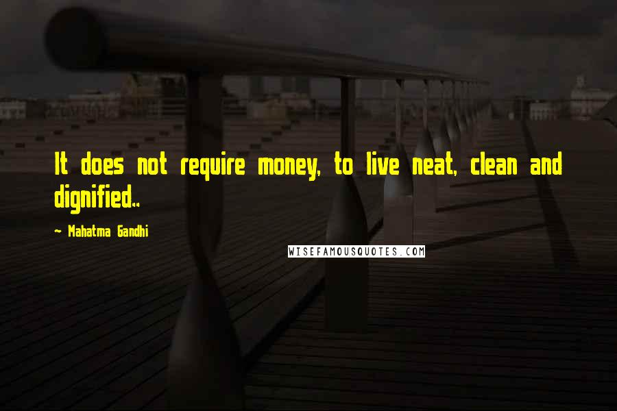 Mahatma Gandhi Quotes: It does not require money, to live neat, clean and dignified..