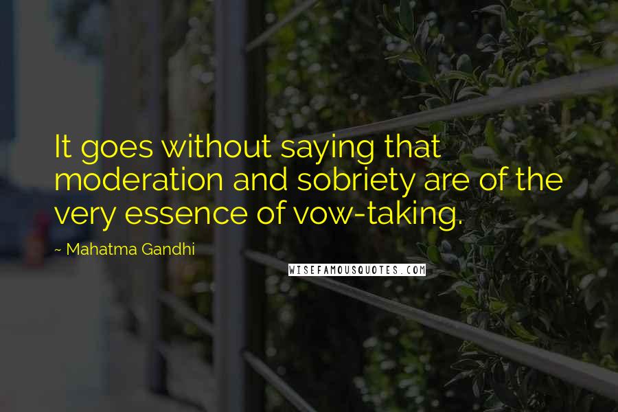 Mahatma Gandhi Quotes: It goes without saying that moderation and sobriety are of the very essence of vow-taking.