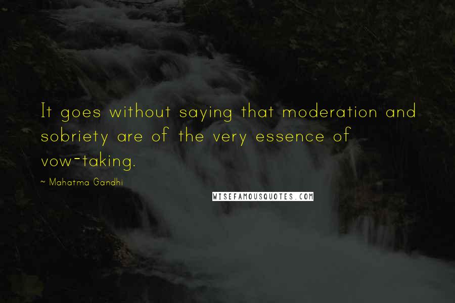 Mahatma Gandhi Quotes: It goes without saying that moderation and sobriety are of the very essence of vow-taking.