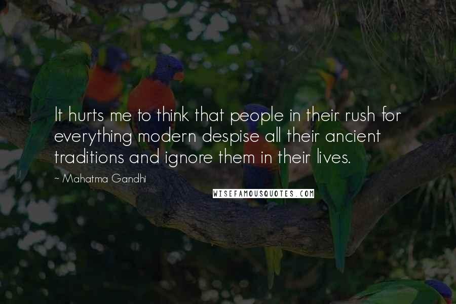 Mahatma Gandhi Quotes: It hurts me to think that people in their rush for everything modern despise all their ancient traditions and ignore them in their lives.