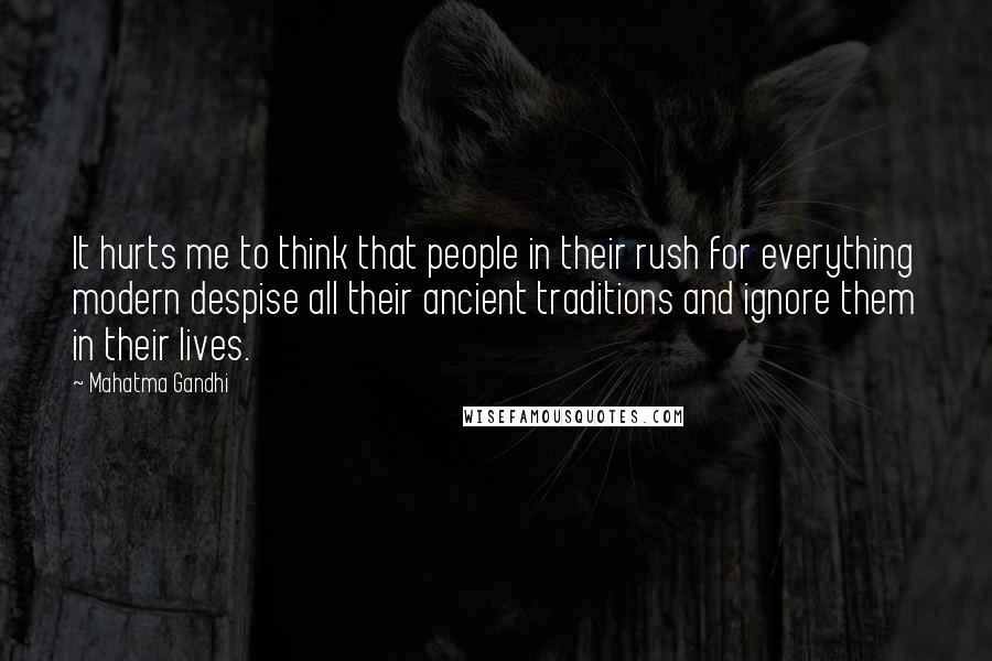 Mahatma Gandhi Quotes: It hurts me to think that people in their rush for everything modern despise all their ancient traditions and ignore them in their lives.