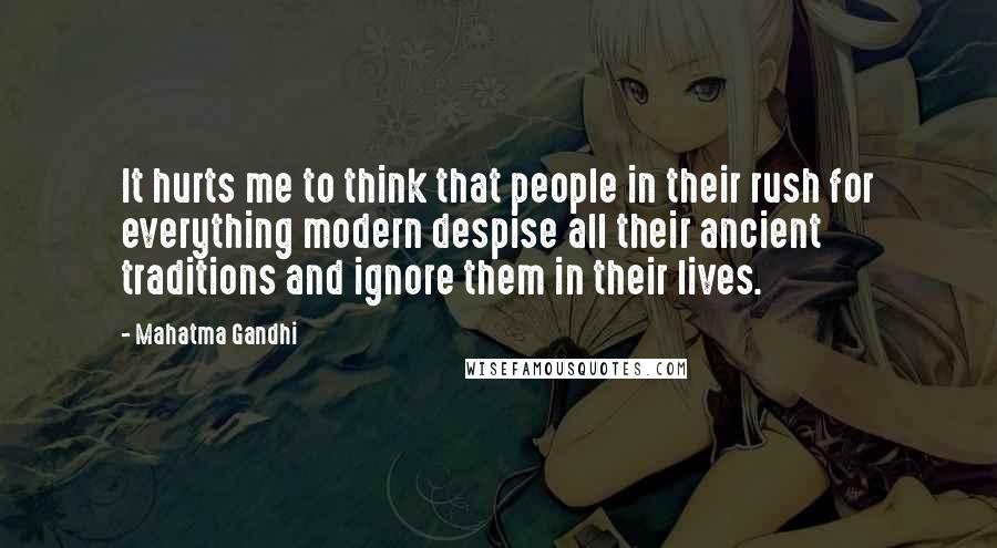Mahatma Gandhi Quotes: It hurts me to think that people in their rush for everything modern despise all their ancient traditions and ignore them in their lives.