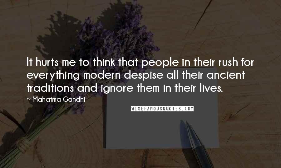 Mahatma Gandhi Quotes: It hurts me to think that people in their rush for everything modern despise all their ancient traditions and ignore them in their lives.