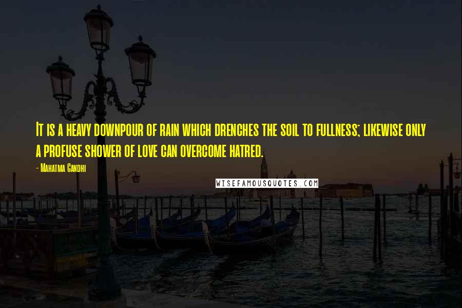 Mahatma Gandhi Quotes: It is a heavy downpour of rain which drenches the soil to fullness; likewise only a profuse shower of love can overcome hatred.