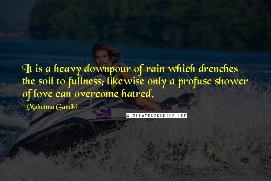 Mahatma Gandhi Quotes: It is a heavy downpour of rain which drenches the soil to fullness; likewise only a profuse shower of love can overcome hatred.