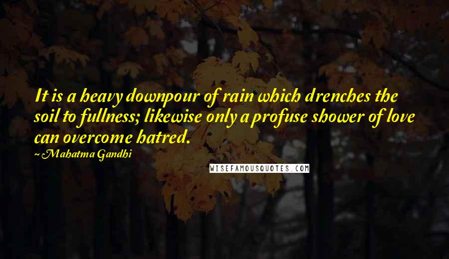 Mahatma Gandhi Quotes: It is a heavy downpour of rain which drenches the soil to fullness; likewise only a profuse shower of love can overcome hatred.