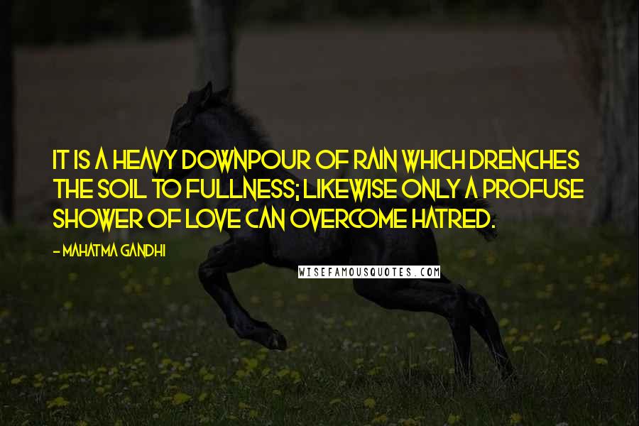 Mahatma Gandhi Quotes: It is a heavy downpour of rain which drenches the soil to fullness; likewise only a profuse shower of love can overcome hatred.