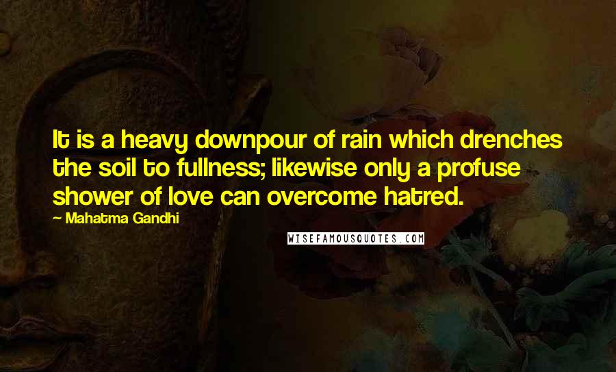 Mahatma Gandhi Quotes: It is a heavy downpour of rain which drenches the soil to fullness; likewise only a profuse shower of love can overcome hatred.