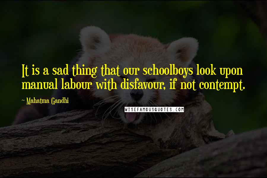 Mahatma Gandhi Quotes: It is a sad thing that our schoolboys look upon manual labour with disfavour, if not contempt.
